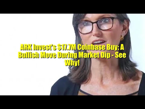 ARK Invest&#039;s $17.7M Coinbase Buy: A Bullish Move During Market Dip - See Why!