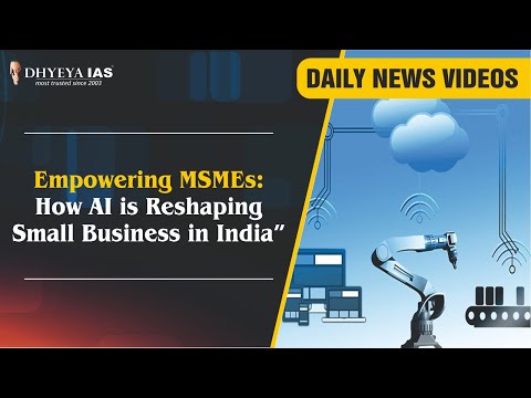 Daily News Videos: Empowering MSMEs: How AI is Reshaping Small Business in India |Dhyeya IAS